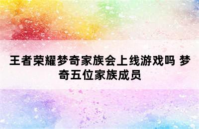 王者荣耀梦奇家族会上线游戏吗 梦奇五位家族成员